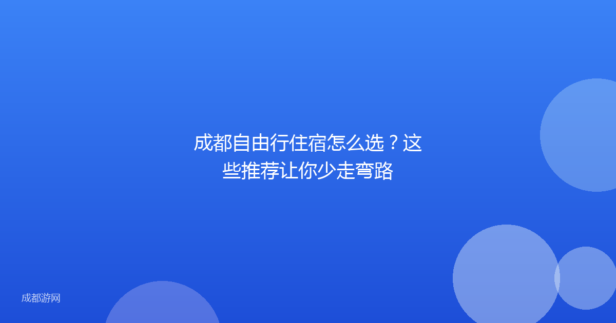 成都自由行住宿怎么选？这些推荐让你少走弯路