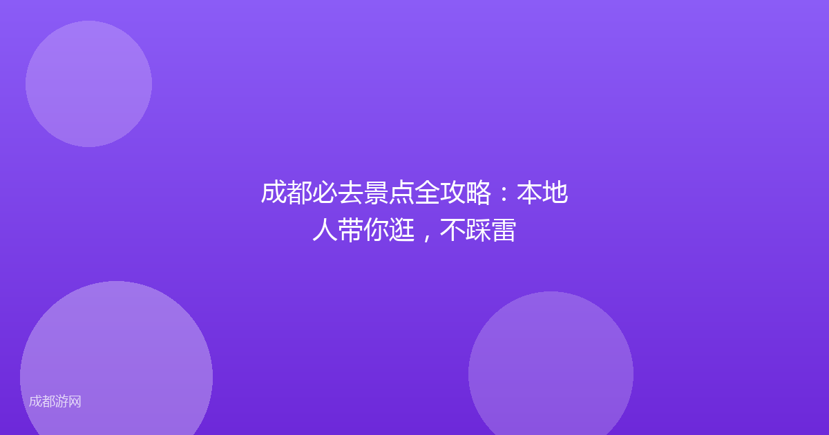 成都必去景点全攻略：本地人带你逛，不踩雷