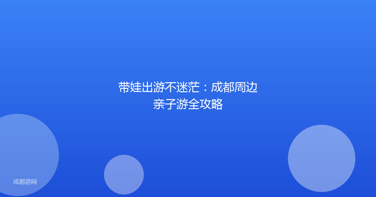 带娃出游不迷茫：成都周边亲子游全攻略