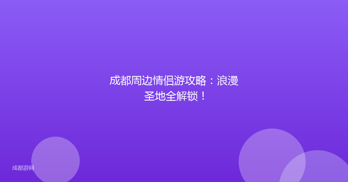 成都周边情侣游攻略:浪漫圣地全解锁!