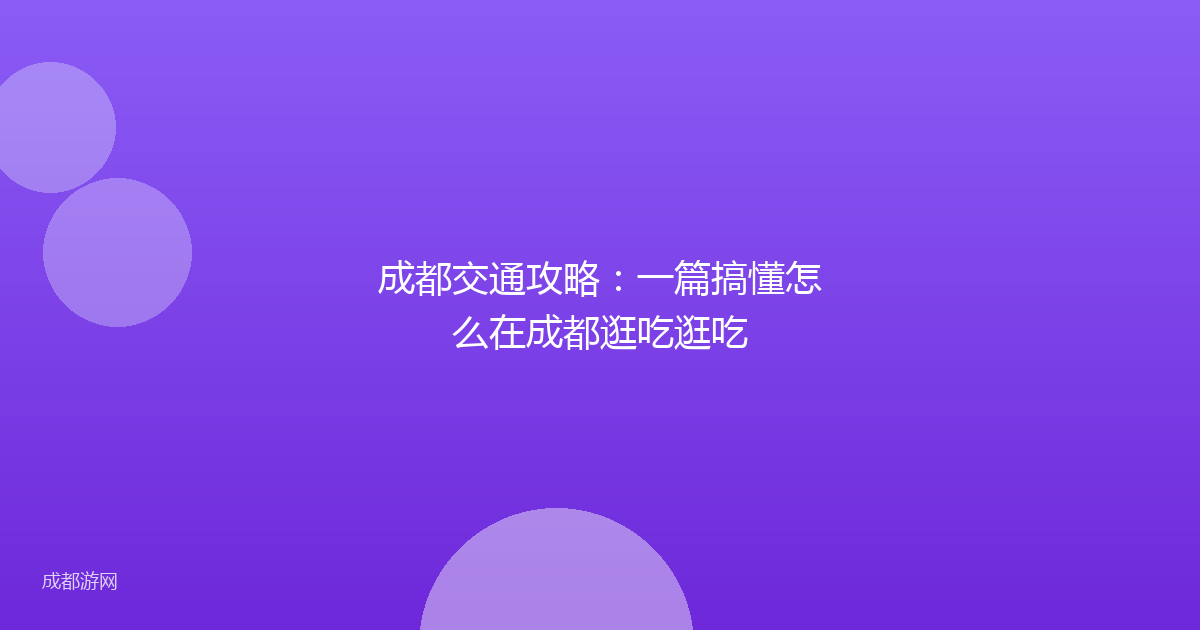 成都交通攻略：一篇搞懂怎么在成都逛吃逛吃
