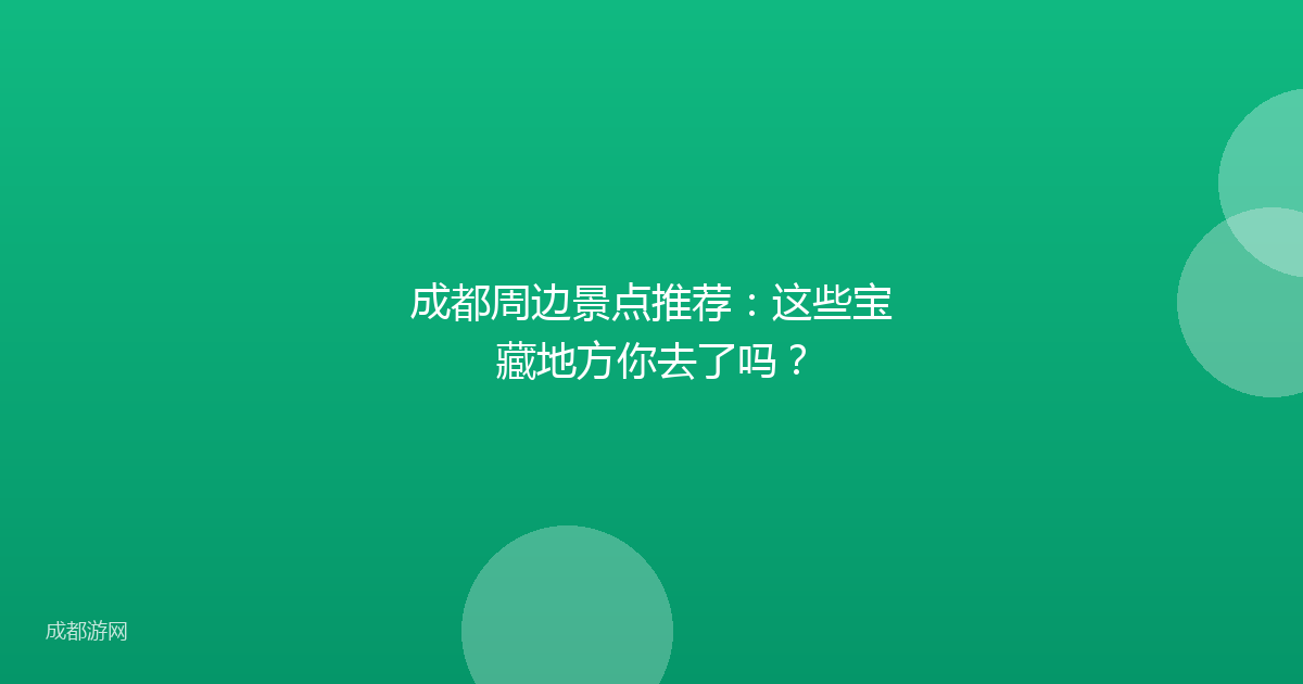 成都周边景点推荐：这些宝藏地方你去了吗？