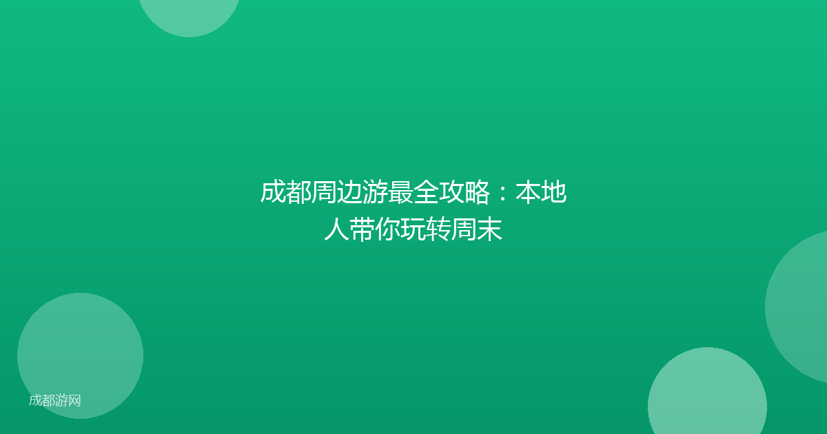 成都周边游最全攻略：本地人带你玩转周末