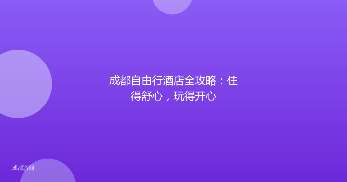 成都自由行酒店全攻略：住得舒心，玩得开心