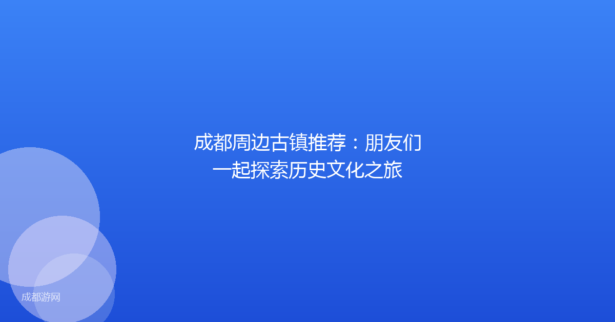 成都周边古镇推荐：朋友们一起探索历史文化之旅