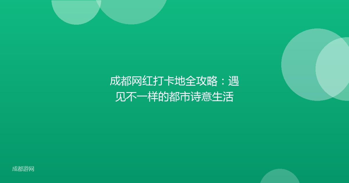 成都网红打卡地全攻略：遇见不一样的都市诗意生活