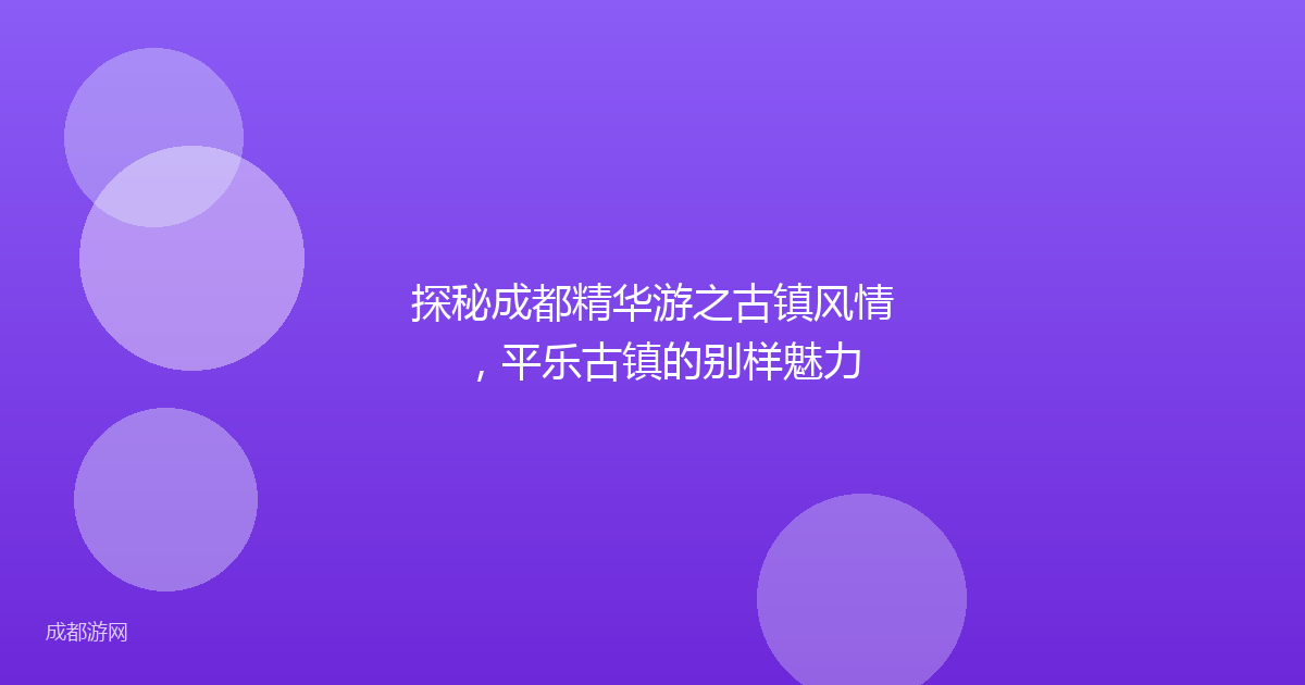 探秘成都精华游之古镇风情，平乐古镇的别样魅力