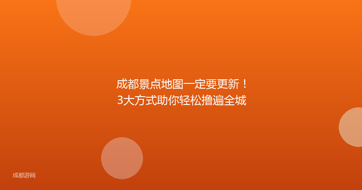 成都景点地图一定要更新！3大方式助你轻松撸遍全城