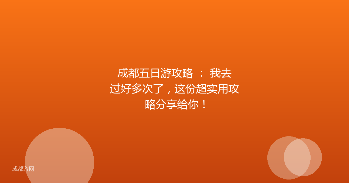 成都五日游攻略 ： 我去过好多次了，这份超实用攻略分享给你！