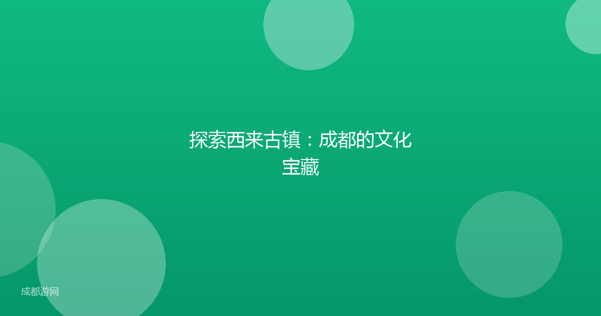 探索西来古镇：成都的文化宝藏
