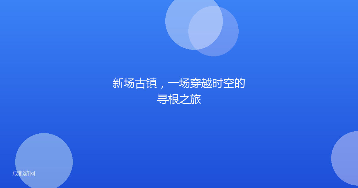 新场古镇，一场穿越时空的寻根之旅