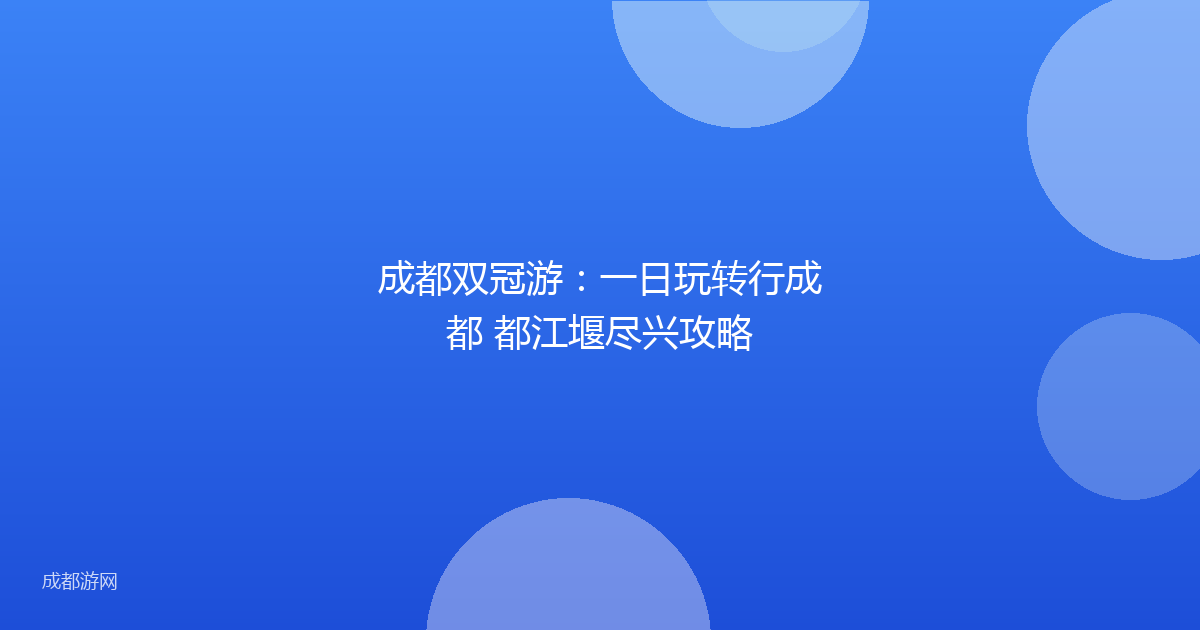 成都双冠游:一日玩转行成都 都江堰尽兴攻略