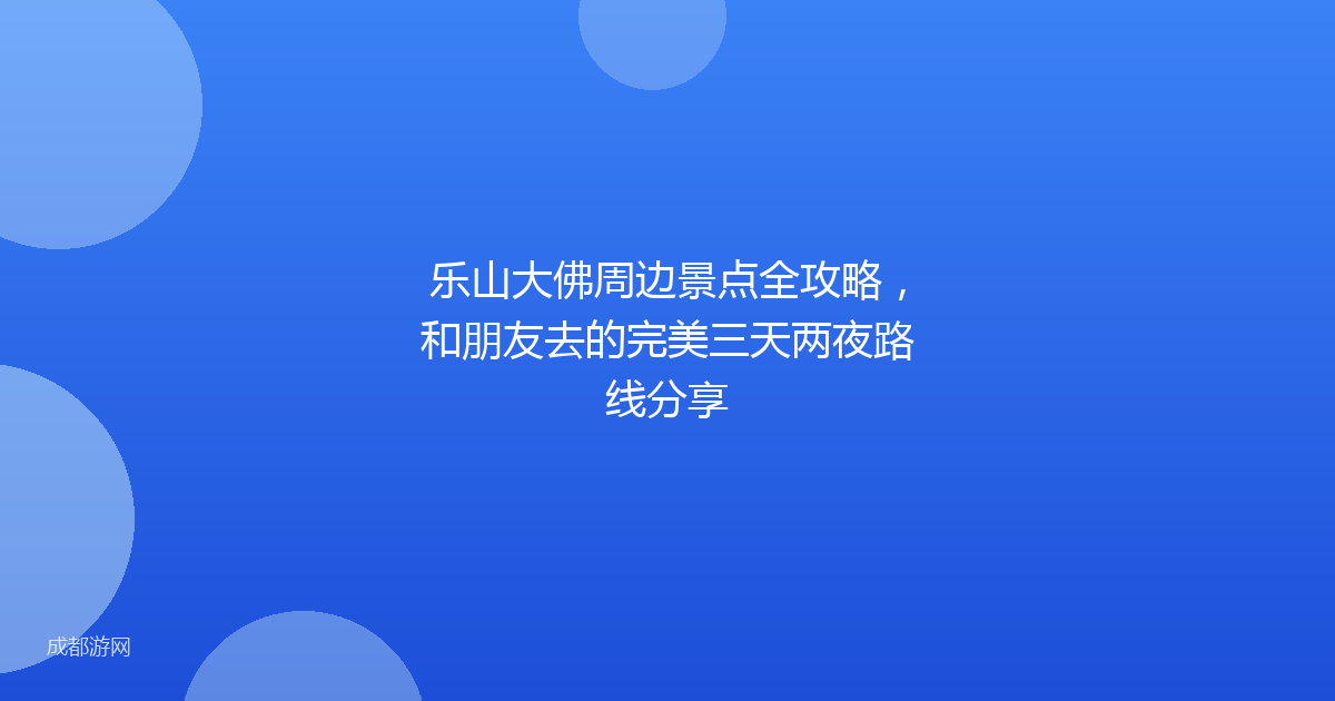 乐山大佛周边景点全攻略，和朋友去的完美三天两夜路线分享