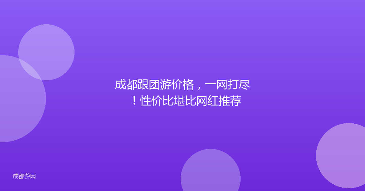 成都跟团游价格，一网打尽！性价比堪比网红推荐