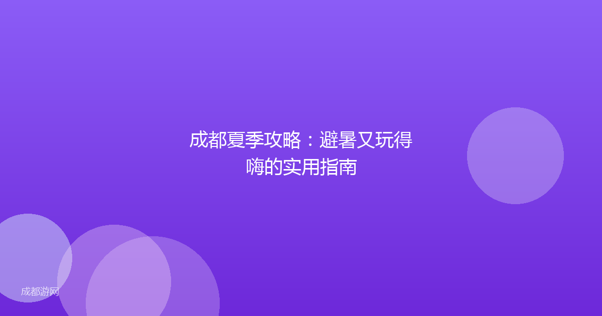 成都夏季攻略：避暑又玩得嗨的实用指南