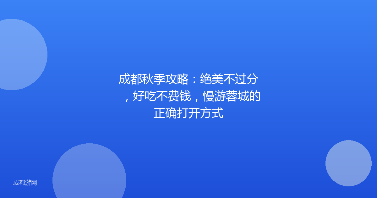 成都秋季攻略：绝美不过分，好吃不费钱，慢游蓉城的正确打开方式