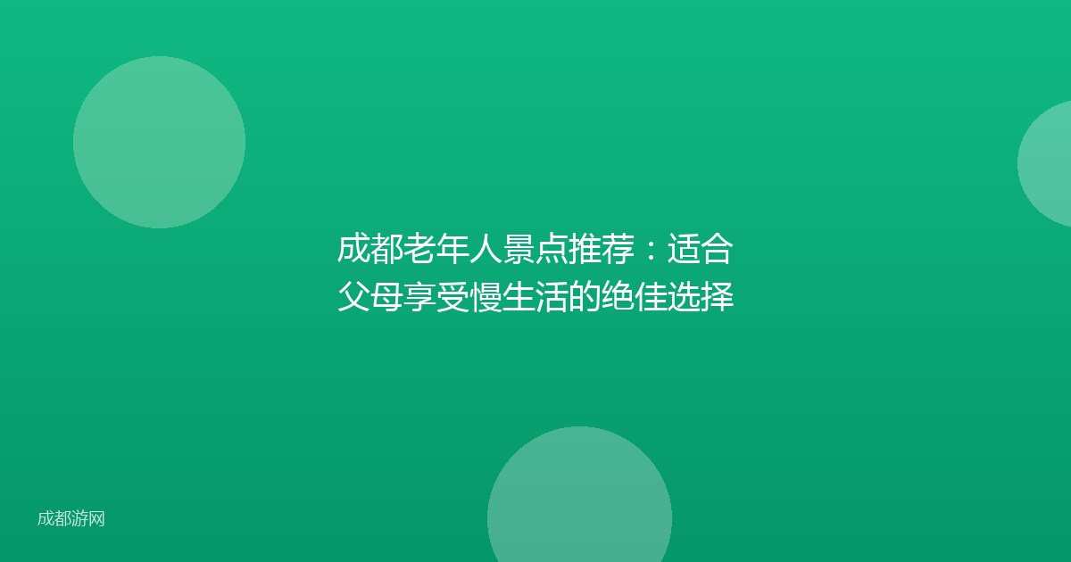 成都老年人景点推荐：适合父母享受慢生活的绝佳选择