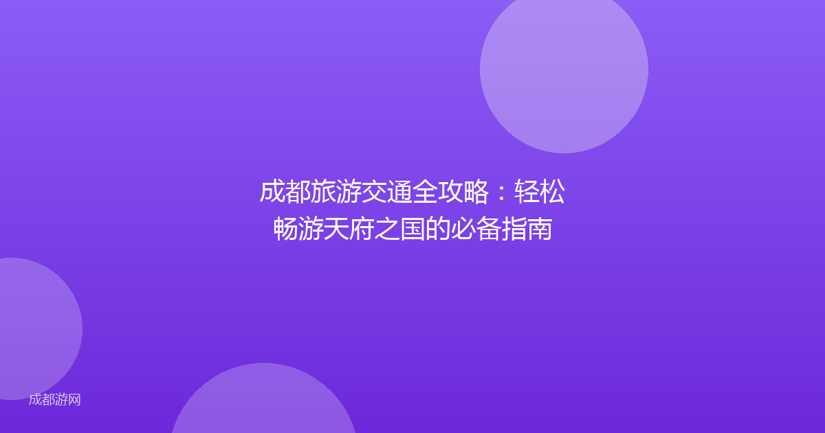 成都旅游交通全攻略：轻松畅游天府之国的必备指南
