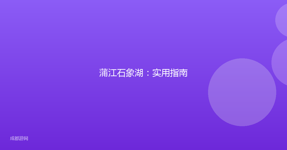 蒲江石象湖：实用指南