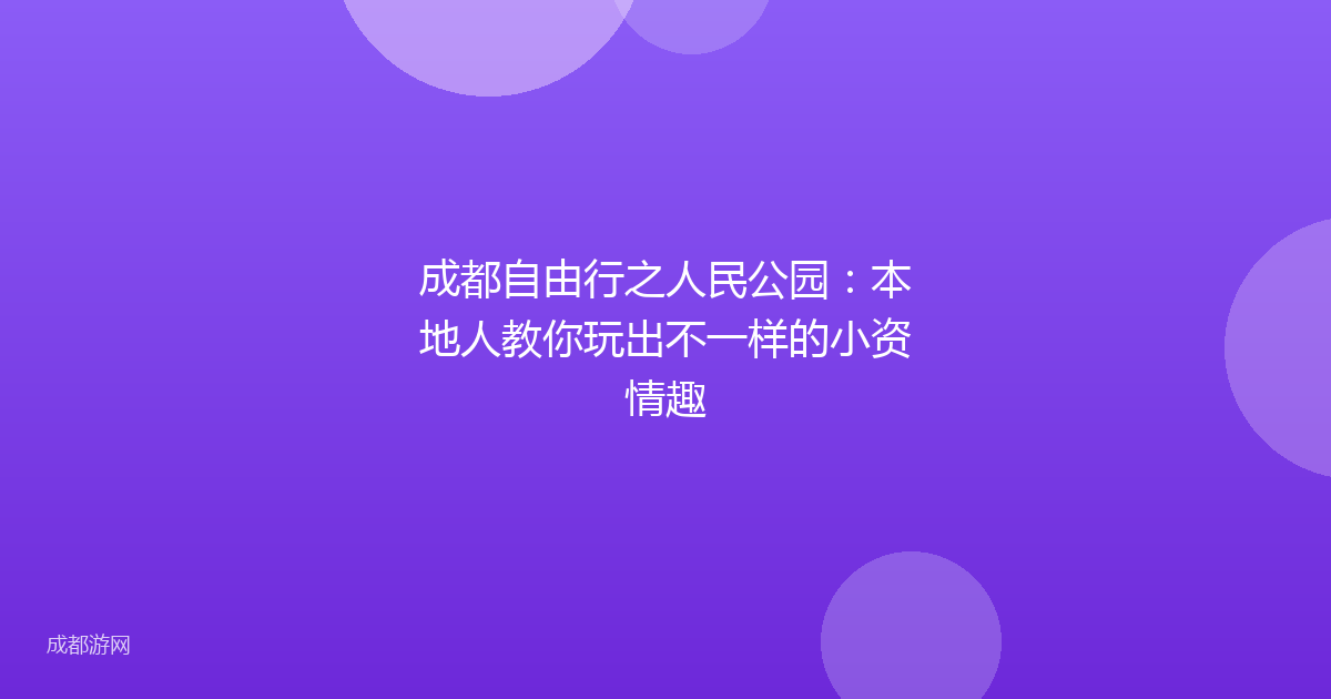 成都自由行之人民公园：本地人教你玩出不一样的小资情趣