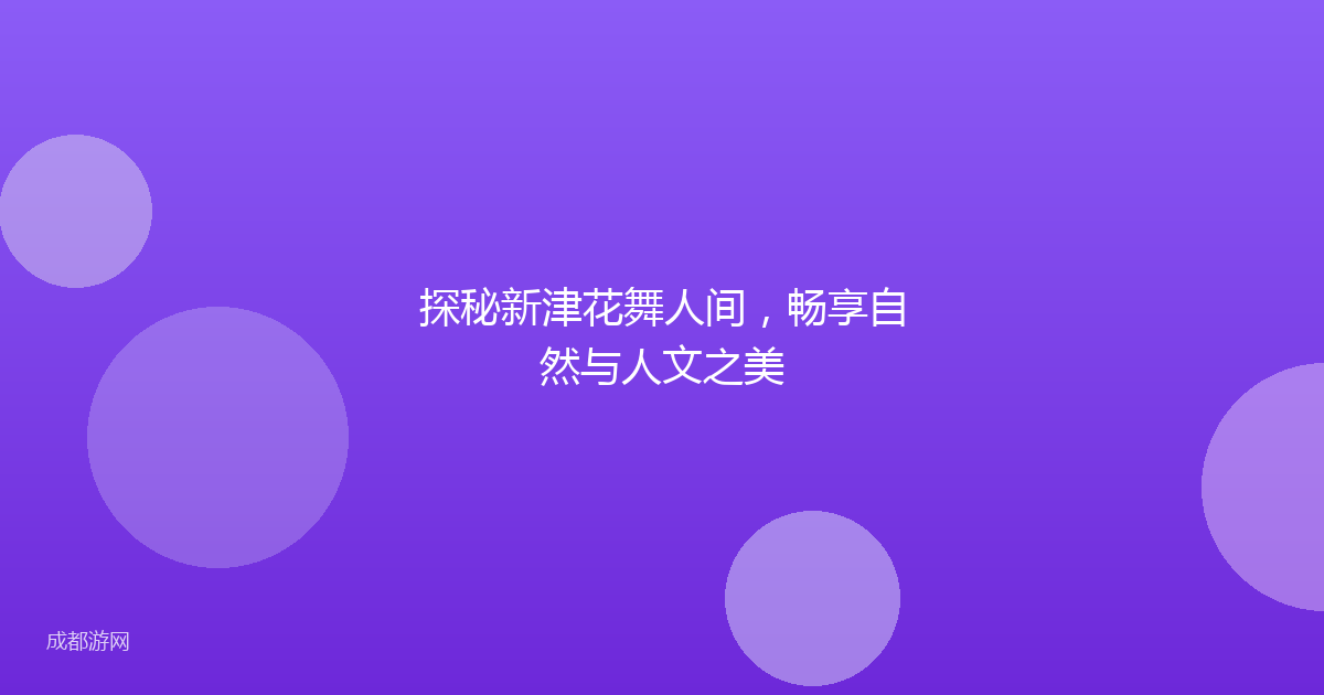 探秘新津花舞人间，畅享自然与人文之美