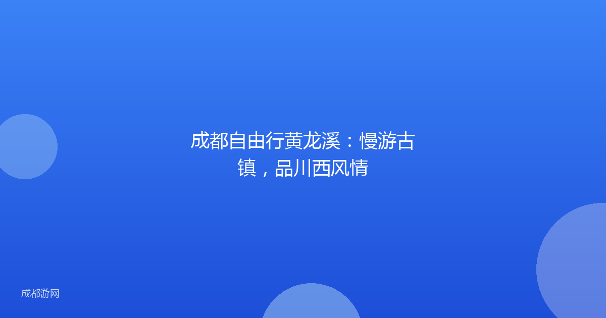成都自由行黄龙溪:慢游古镇,品川西风情