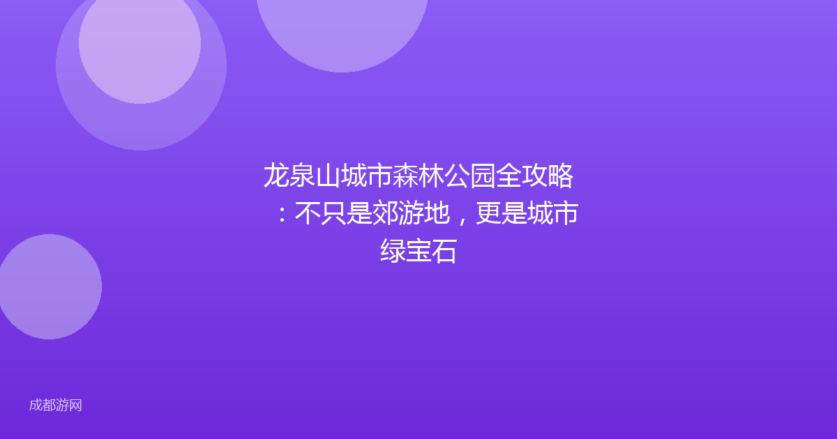 龙泉山城市森林公园全攻略：不只是郊游地，更是城市绿宝石