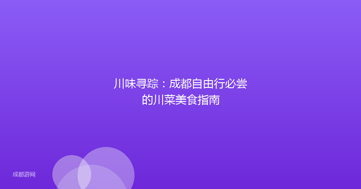 川味寻踪：成都自由行必尝的川菜美食指南