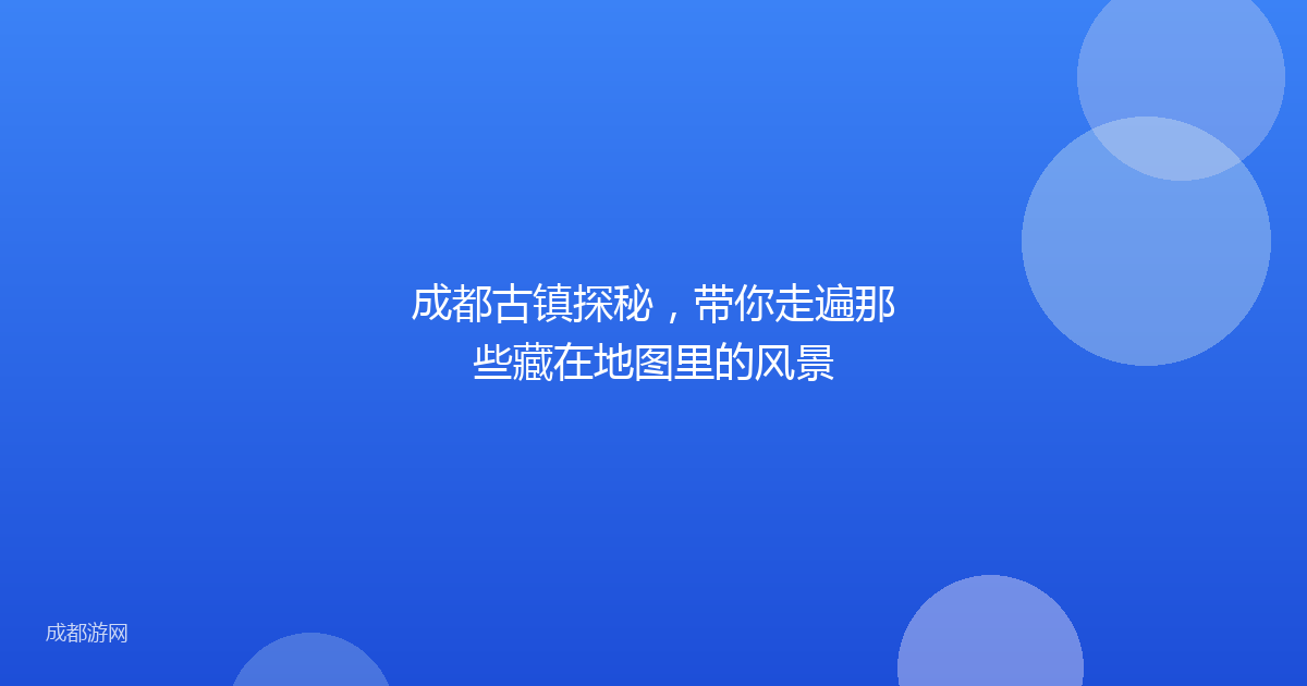 成都古镇探秘，带你走遍那些藏在地图里的风景
