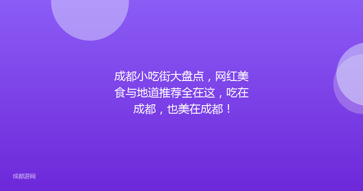 成都小吃街大盘点，网红美食与地道推荐全在这，吃在成都，也美在成都！