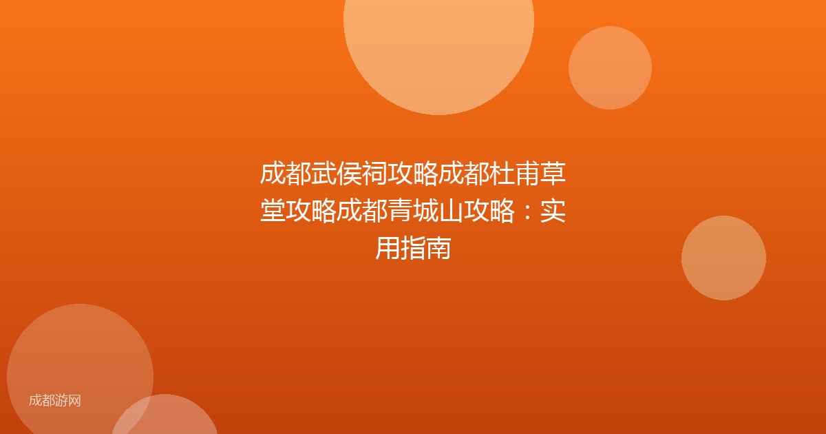 成都武侯祠攻略成都杜甫草堂攻略成都青城山攻略：实用指南