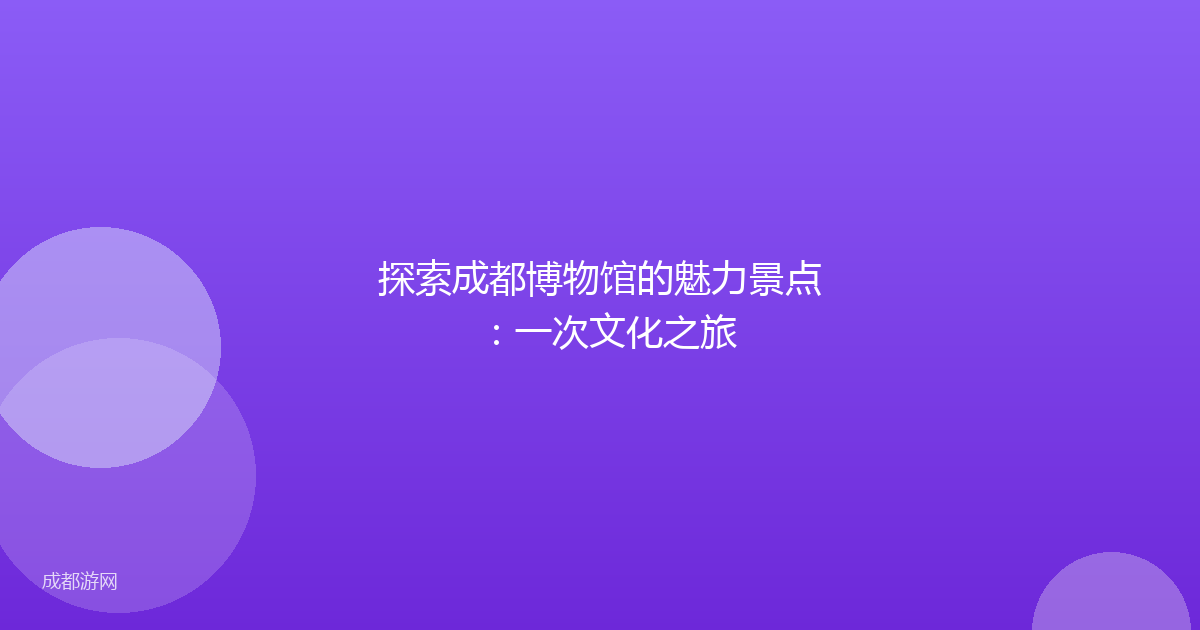 探索成都博物馆的魅力景点：一次文化之旅