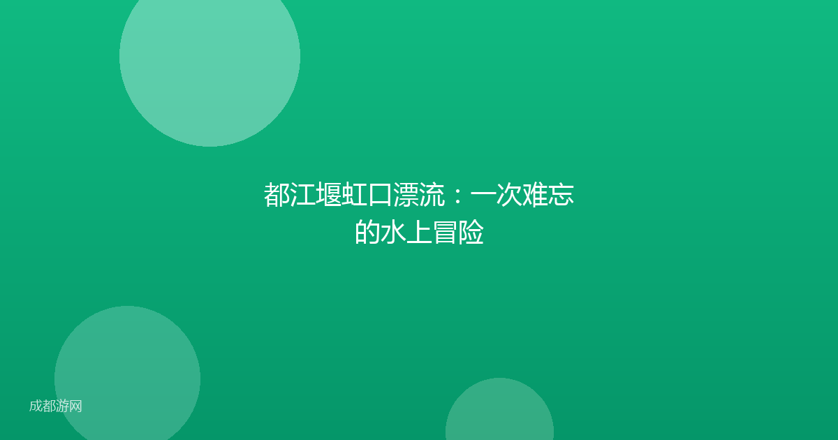 都江堰虹口漂流：一次难忘的水上冒险