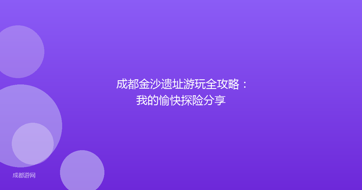 成都金沙遗址游玩全攻略：我的愉快探险分享