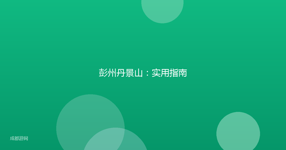 彭州丹景山：实用指南