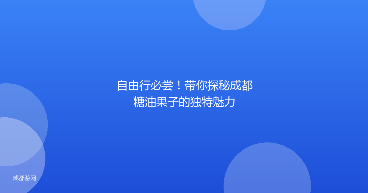自由行必尝！带你探秘成都糖油果子的独特魅力