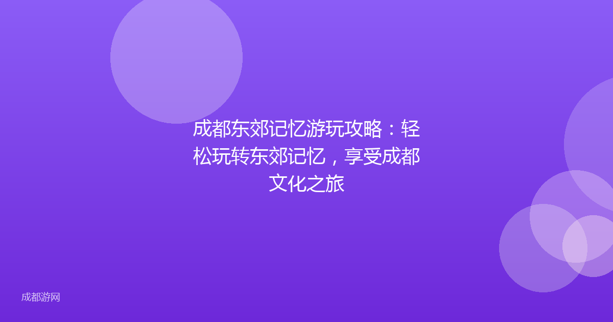 成都东郊记忆游玩攻略：轻松玩转东郊记忆，享受成都文化之旅