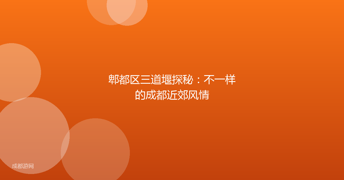 郫都区三道堰探秘：不一样的成都近郊风情