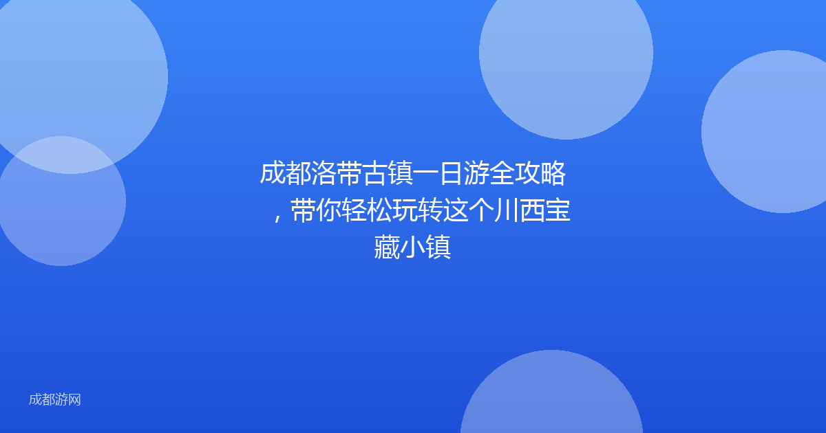 成都洛带古镇一日游全攻略，带你轻松玩转这个川西宝藏小镇