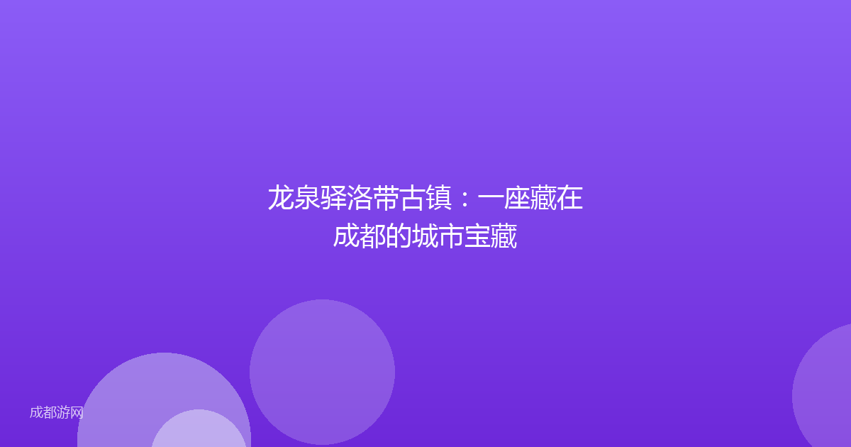 龙泉驿洛带古镇：一座藏在成都的城市宝藏