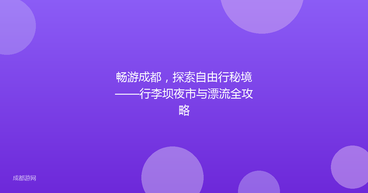 畅游成都，探索自由行秘境——行李坝夜市与漂流全攻略