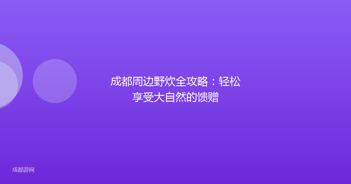 成都周边野炊全攻略：轻松享受大自然的馈赠