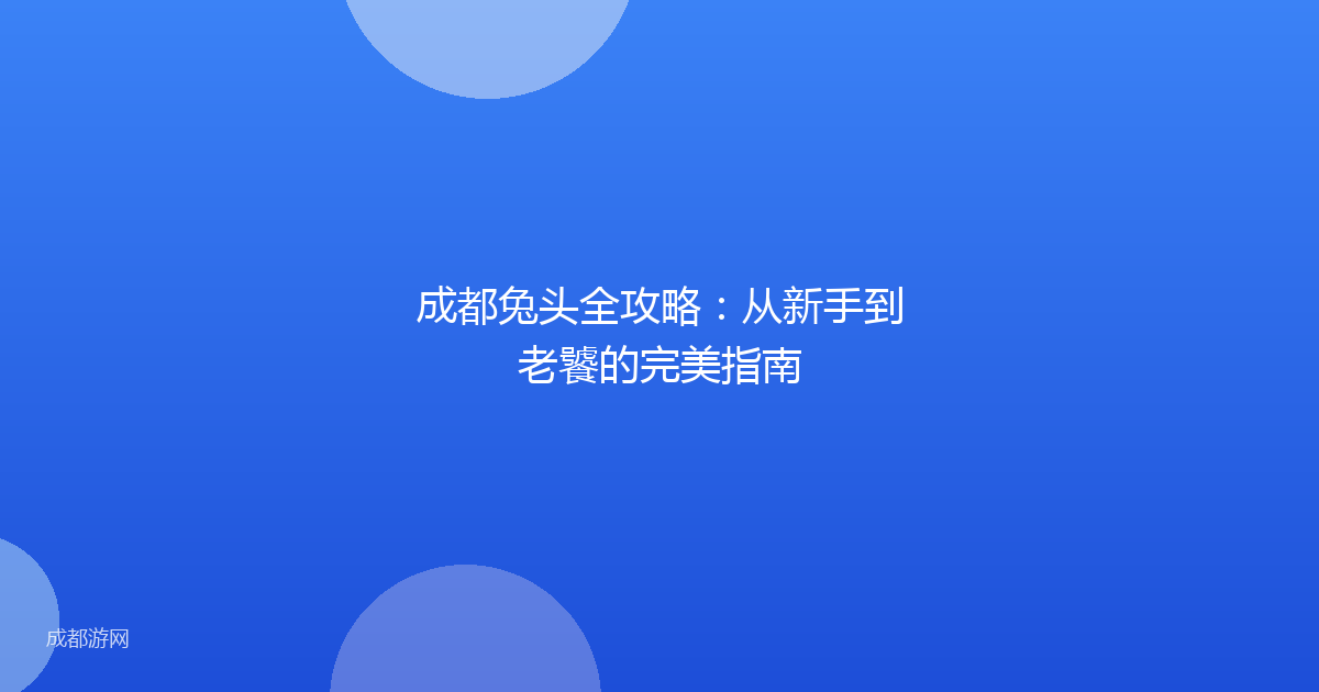成都兔头全攻略：从新手到老饕的完美指南