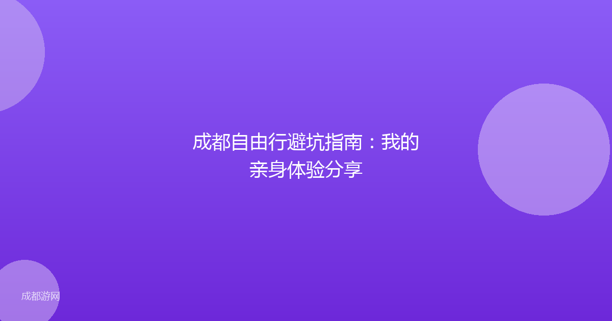 成都自由行避坑指南：我的亲身体验分享