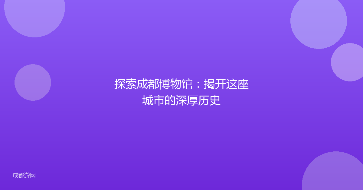 探索成都博物馆：揭开这座城市的深厚历史
