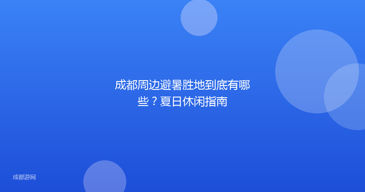 成都周边避暑胜地到底有哪些？夏日休闲指南