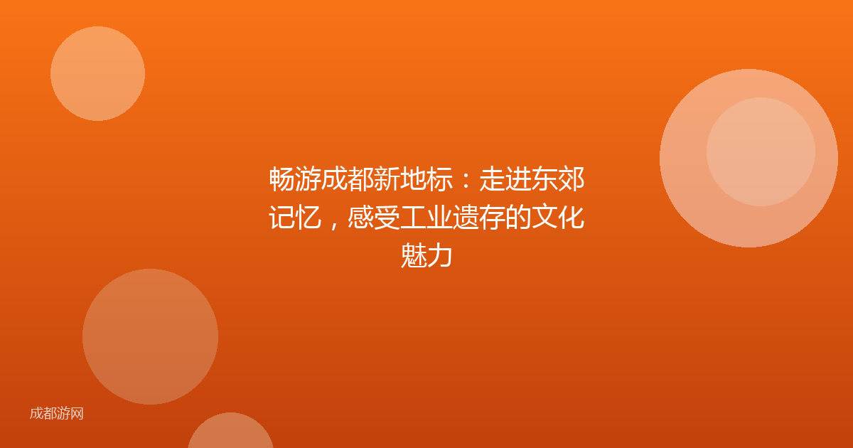 畅游成都新地标：走进东郊记忆，感受工业遗存的文化魅力