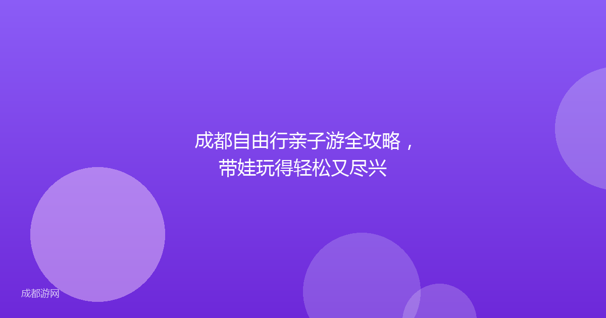 成都自由行亲子游全攻略，带娃玩得轻松又尽兴