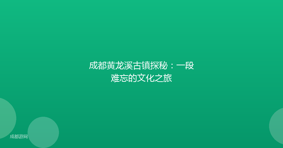 成都黄龙溪古镇探秘:一段难忘的文化之旅