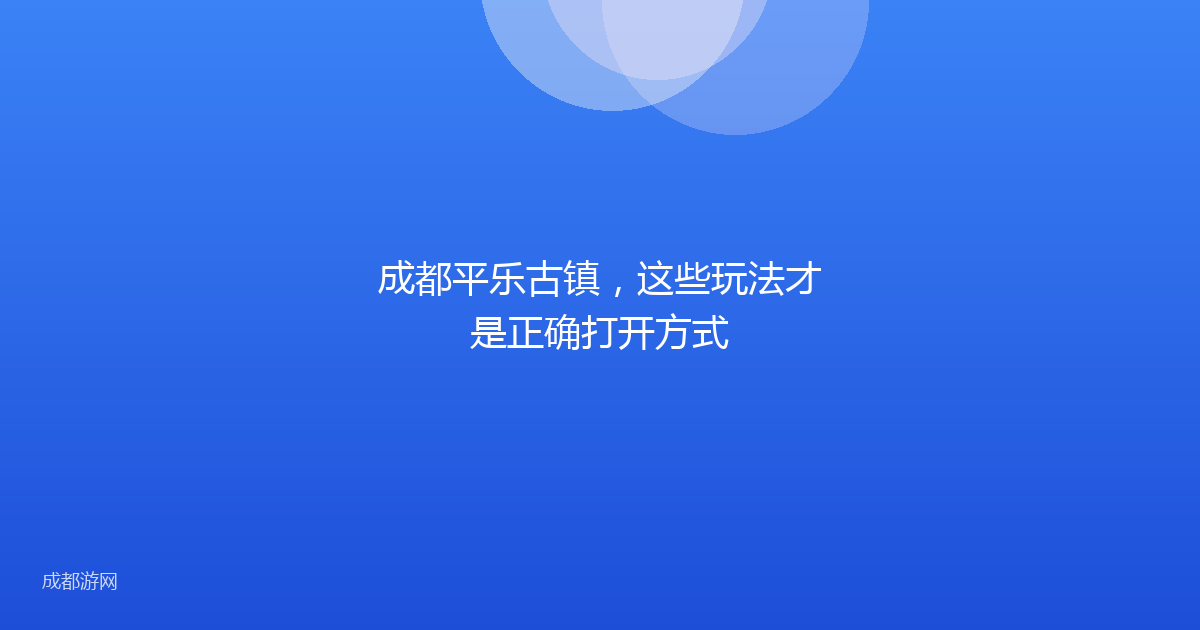 成都平乐古镇，这些玩法才是正确打开方式